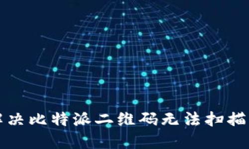 如何解决比特派二维码无法扫描的问题