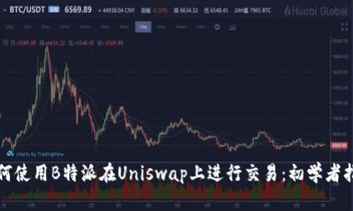 如何使用B特派在Uniswap上进行交易：初学者指南