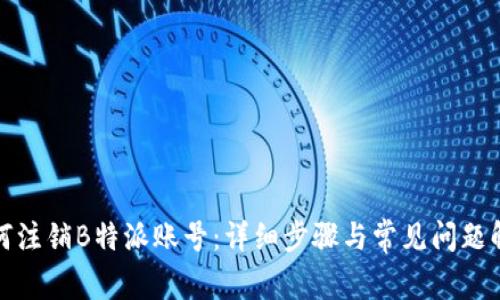 如何注销B特派账号：详细步骤与常见问题解答