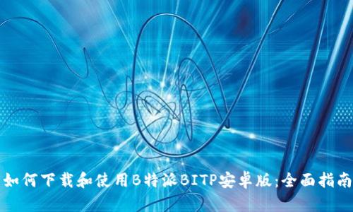 如何下载和使用B特派BITP安卓版：全面指南