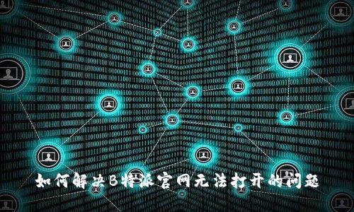 如何解决B特派官网无法打开的问题