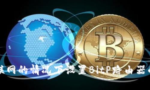 如何在不联网的情况下设置BitP路由器的详细指南