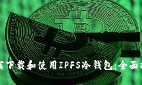 如何下载和使用IPFS冷钱包：全面指南