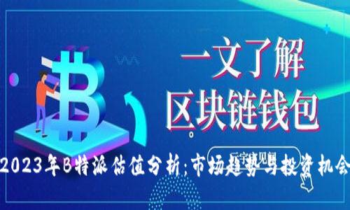 2023年B特派估值分析：市场趋势与投资机会