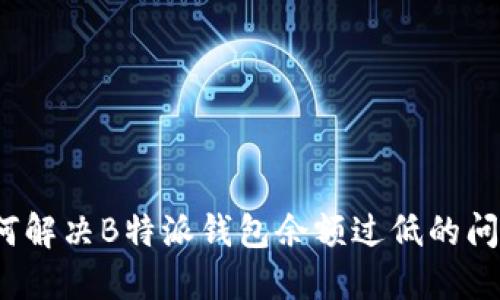 如何解决B特派钱包余额过低的问题？