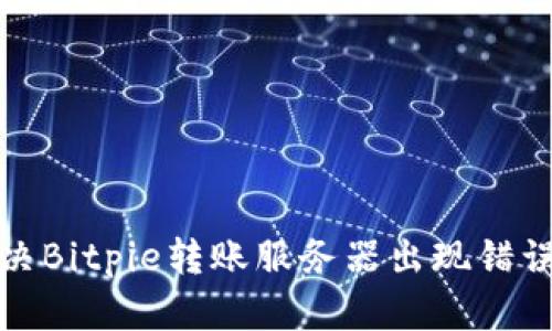 如何解决Bitpie转账服务器出现错误的问题