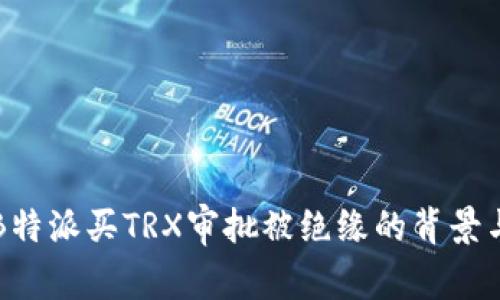 了解B特派买TRX审批被绝缘的背景与影响