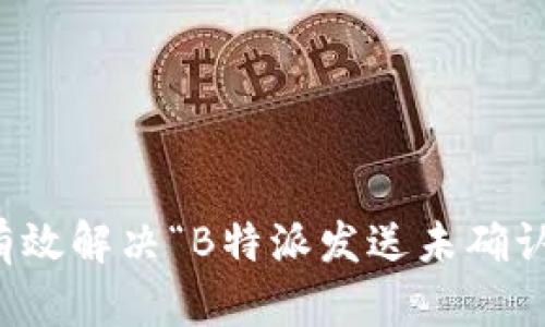 如何有效解决“B特派发送未确认”问题