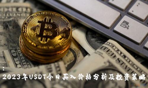 :
2023年USDT今日买入价格分析及投资策略