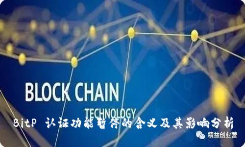 BitP 认证功能暂停的含义及其影响分析