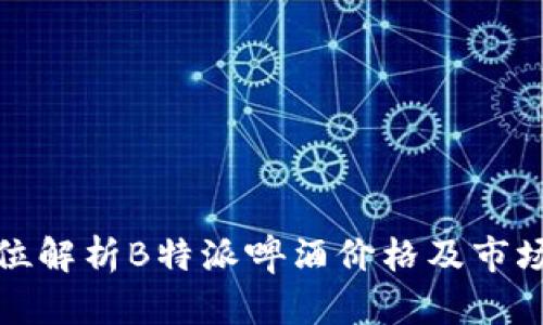 全方位解析B特派啤酒价格及市场行情