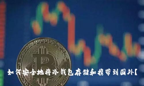 如何安全地将冷钱包存储和携带到国外？
