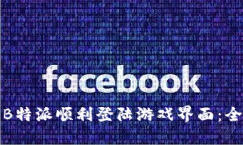 如何通过B特派顺利登陆游戏界面：全方位教程