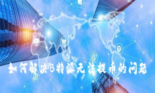 如何解决B特派无法提币的问题