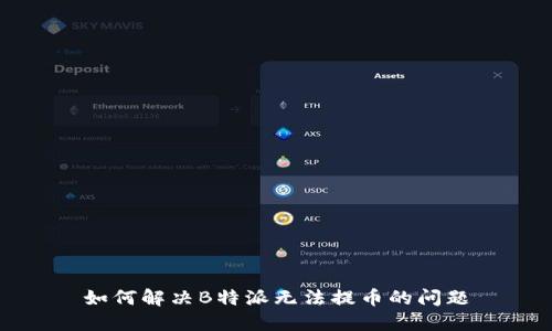 如何解决B特派无法提币的问题