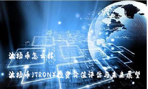 波场币怎么样

波场币（TRON）投资价值评估与未来展望