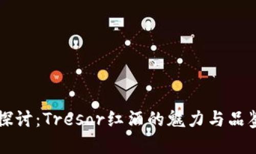 深入探讨：Tresor红酒的魅力与品鉴指南