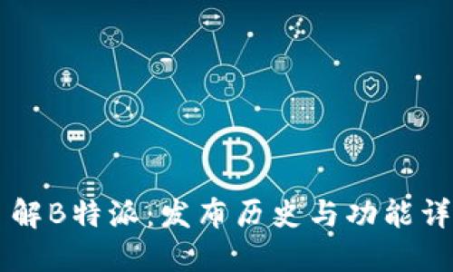 了解B特派：发布历史与功能详解