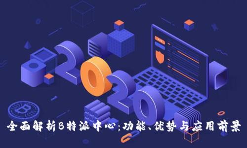 全面解析B特派中心：功能、优势与应用前景