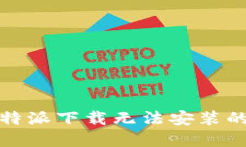 : 解决比特派下载无法安装的完整指南