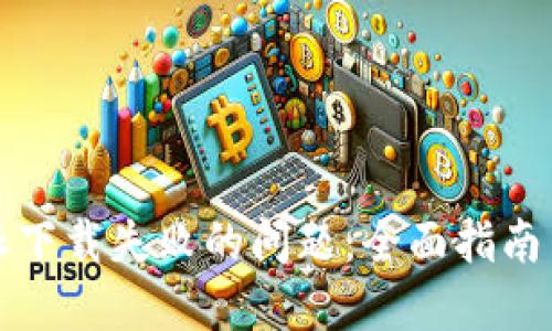 解决比特派下载失败的问题：全面指南与解决方案