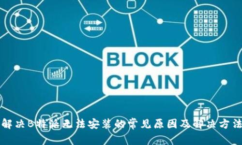 解决B特派无法安装的常见原因及解决方法