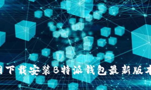 如何在官网下载安装B特派钱包最新版本：全面指南