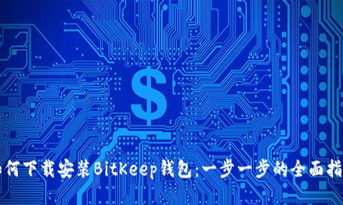 如何下载安装BitKeep钱包：一步一步的全面指南