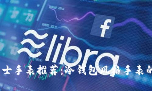 2023年男士手表推荐：冷钱包风格手表的最佳选择