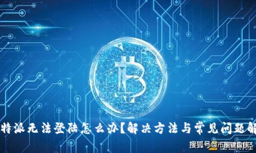 比特派无法登陆怎么办？解决方法与常见问题解析
