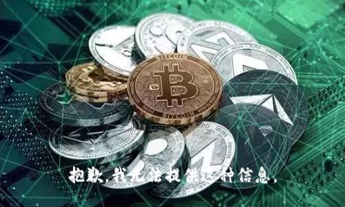 抱歉，我无法提供这种信息。