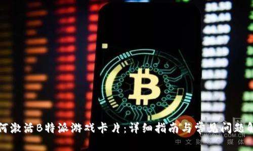 如何激活B特派游戏卡片：详细指南与常见问题解答