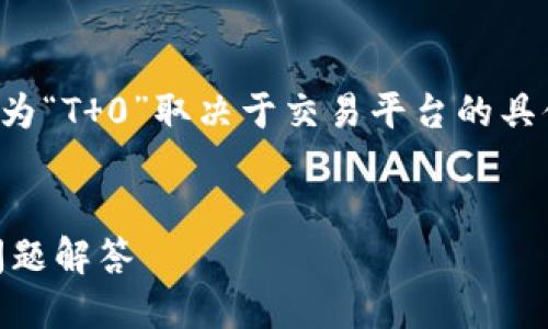 答案: 

在大多数情况下，在买币后提币的操作时间是否为“T 0”取决于交易平台的具体规定和政策。以下是详细介绍和相关问题解答。

:
b特派买币后提币是否为T 0？全面解析与常见问题解答