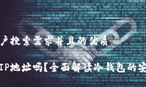 思考一个符合用户搜索需求并且的优质

冷钱包可以查询IP地址吗？全面解读冷钱包的安全性与隐私保护
