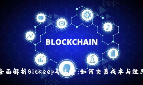 全面解析BitKeep矿工费:如何交易成本与效率