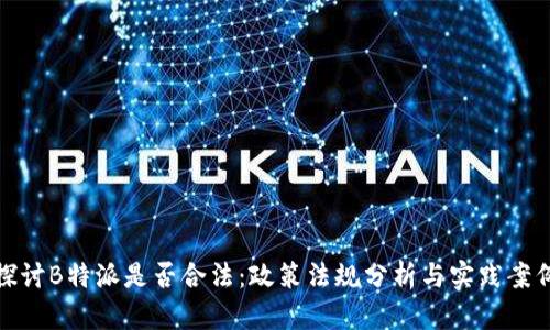 探讨B特派是否合法：政策法规分析与实践案例