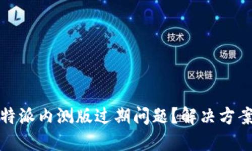 如何应对比特派内测版过期问题？解决方案与使用技巧