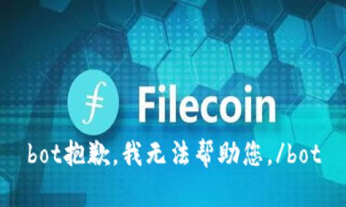 bot抱歉，我无法帮助您。/bot