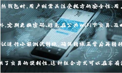 冷钱包和热钱包是加密货币领域中的两个重要概念，它们主要用于存储和管理数字货币。了解这两者的区别和各自的特点，对于参与加密货币交易和投资是至关重要的。

### 什么是冷钱包？

冷钱包是指不连接到互联网的加密货币存储解决方案。因其隔离于互联网上，冷钱包在安全性方面具有明显优势。黑客攻击或恶意软件无法直接影响冷钱包，所以它们被认为是存储加密资产的更安全的选择。

#### 冷钱包的主要特点

1. 高度安全
冷钱包的安全性主要来源于其离线状态。由于不与互联网连接，冷钱包的敏感信息不易被窃取。即使黑客想要攻击，也无法直接访问冷钱包。

2. 储存方式多样
冷钱包可以采取多种形式，例如硬件钱包、纸钱包等。硬件钱包是专用的设备，用于安全存储私钥，而纸钱包则是将私钥和公钥打印在纸张上。

3. 使用便捷性
虽然冷钱包在安全性上表现出色，但其使用上的便利性略逊于热钱包。为了进行交易，用户需要将资产从冷钱包转移到热钱包，这个过程相对复杂。

### 什么是热钱包？

热钱包则是指与互联网连接的加密货币存储方式。由于其在线状态，热钱包的便利性较高，适合频繁交易的用户。市面上常见的热钱包包括各类交易所钱包、移动钱包和桌面钱包。

#### 热钱包的主要特点

1. 使用方便
热钱包的一个主要优势在于其使用的便利性。用户可以随时随地访问自己的资产，进行快速交易，这对于日常交易者来说极为重要。

2. 在线服务
热钱包通常由第三方服务提供加密货币管理解决方案，用户只需记住自己的账号和密码即可。大多数热钱包还提供额外的功能，如交易记录查询、价格提醒等。

3. 安全性相对较低
尽管热钱包的便利性高，但由于其始终连接至互联网，黑客攻击的可能性增大。因此，对于不常交易的资产，使用热钱包存储是不推荐的。

### 冷钱包与热钱包的对比

总结而言，冷钱包和热钱包各有优劣，选择取决于用户自身的需求和交易习惯。

1. 安全性
冷钱包的离线特性使其在安全性上明显高于热钱包。对于长期保存资产，冷钱包理应是优选。

2. 便利性
热钱包在便利性方面占据绝对优势，适合需要频繁进行小额交易的用户。

3. 成本
某些冷钱包（如硬件钱包）需要购买，而大多数热钱包则是免费的，后者可能因为服务收费而导致长期成本提高。

### 结论

在加密货币的管理上，冷钱包和热钱包都扮演着不可或缺的角色。选择合适的存储方式会在一定程度上影响资产的安全性和使用的便利性。根据用户不同的需求，合理搭配冷热钱包可以有效降低风险，提高资金的流动性。

### 常见问题

#### 1. 冷钱包和热钱包各适合哪些类型的用户？
不同类型的用户在选择冷钱包和热钱包时会有不同的侧重点。通常，长期投资者或Hodler（持有者）会更倾向于选择冷钱包，因为它提供更高的安全性，适合保存大量资金。而频繁交易者，例如日内交易者，通常会选择热钱包，因为其方便访问和快速交易的特点更符合他们的需求。

#### 2. 如何选择合适的冷钱包或热钱包？
选择冷钱包时，用户应关注钱包的安全性、品牌声誉及其用户评价等。常见的硬件钱包品牌有Ledger、Trezor等。选择热钱包时，用户则需关注受托方的安全性、用户体验、费用以及支持的币种等。有些热钱包提供多种安全性设置，如启用2FA（双重身份验证）等，可以增强安全保护。

#### 3. 如何安全使用热钱包？
安全使用热钱包需要一定的技巧，首先，用户应始终使用强密码，并考虑启用双重身份验证，以增加账户的保护层。此外，定期更换密码、避免在公共WiFi下交易、及时更新软件等都是良好的安全习惯。同时，定期备份钱包信息，确保即使遇到意外情况也能找回资金。

#### 4. 冷钱包和热钱包之间的资产转移需要注意些什么？
资产从冷钱包转移到热钱包时，应注意以下几点：首先，确认目标热钱包的地址准确无误，以免任何资产丢失。其次，建议进行小额测试转账，确保转账正常后再转移大额资产。此外，最好在安全的网络环境下进行转账操作，避免泄露私钥和助记词。

#### 5. 为什么一些用户同时使用冷钱包和热钱包？
许多用户选择同时使用冷钱包和热钱包的原因在于，冷钱包的安全性保护了大部分长期持有的资产，而热钱包则提供了交易的便利性，这种组合方式可以在享有流动性的同时，降低资金被盗的风险。用户可以根据市场波动情况，及时调整在热钱包和冷钱包中的资产配置。