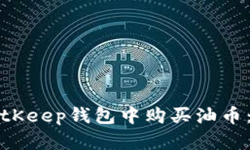 如何在BitKeep钱包中购买油币:全面指南