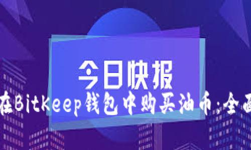 如何在BitKeep钱包中购买油币:全面指南