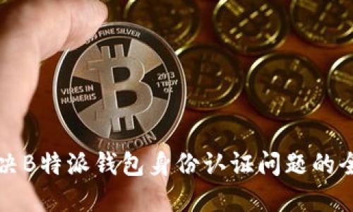 如何解决B特派钱包身份认证问题的全面指南