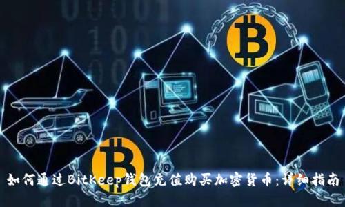 如何通过BitKeep钱包充值购买加密货币：详细指南