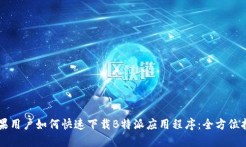 苹果用户如何快速下载B特派应用程序：全方位指南