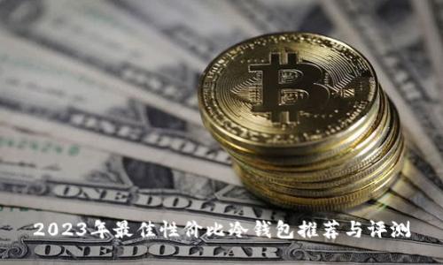 2023年最佳性价比冷钱包推荐与评测