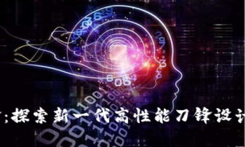 BitP刀锋：探索新一代高性能刀锋设计与应用 
