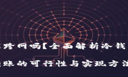 冷钱包转出能跨网吗？全面解析冷钱包及跨链转账

冷钱包跨网转账的可行性与实现方法