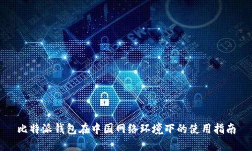 比特派钱包在中国网络环境下的使用指南