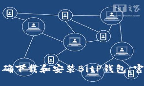 如何正确下载和安装BitP钱包：官方指南