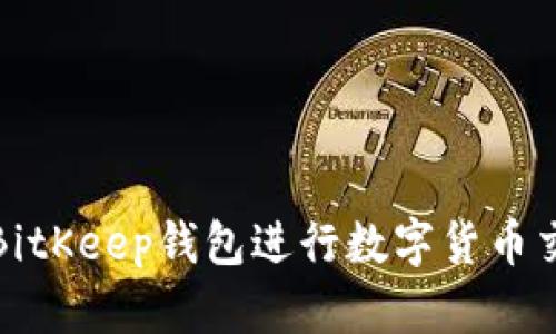 如何使用BitKeep钱包进行数字货币交易与管理